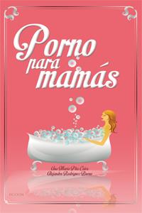PORNO PARA MAMÁS | 9788494056383 | ALEJANDRA RODRÍGUEZ Y ANA Mª PITA | Llibreria La Font de Mimir - Llibreria online Barcelona - Comprar llibres català i castellà