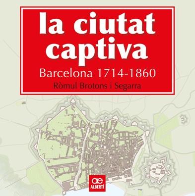 LA CIUTAT CAPTIVA. BARCELONA 1714-1860 | 9788472461499 | BROTONS, RÒMUL | Llibreria La Font de Mimir - Llibreria online Barcelona - Comprar llibres català i castellà
