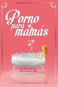 PORNO PARA MAMÁS | 9788494056383 | ALEJANDRA RODRÍGUEZ Y ANA Mª PITA | Llibreria La Font de Mimir - Llibreria online Barcelona - Comprar llibres català i castellà