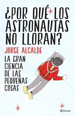 ¿POR QUÉ LOS ASTRONAUTAS NO LLORAN? | 9788408141952 | JORGE ALCALDE | Llibreria La Font de Mimir - Llibreria online Barcelona - Comprar llibres català i castellà