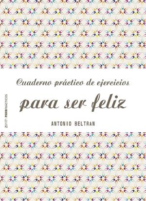 CUADERNO PRÁCTICO DE EJERCICIOS PARA SER FELIZ | 9788408151968 | ANTONIO BELTRÁN PUEYO | Llibreria La Font de Mimir - Llibreria online Barcelona - Comprar llibres català i castellà