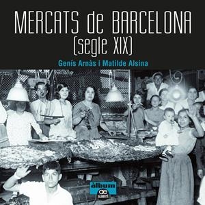 MERCATS DE BARCELONA. SEGLE XIX | 9788472461567 | ARNÀS, GENÍS/ALSINA, MATILDE | Llibreria La Font de Mimir - Llibreria online Barcelona - Comprar llibres català i castellà