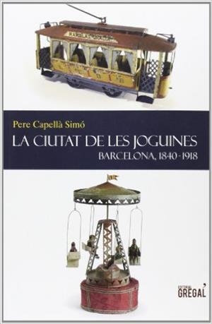 LA CIUTAT DE LES JOGUINES: BARCELONA, 1840-1918 | 9788494150050 | CAPELLÀ SIMÓ, PERE | Llibreria La Font de Mimir - Llibreria online Barcelona - Comprar llibres català i castellà