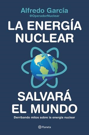 LA ENERGÍA NUCLEAR SALVARÁ EL MUNDO | 9788408226772 | ALFREDO GARCÍA, @OPERADORNUCLEAR | Llibreria La Font de Mimir - Llibreria online Barcelona - Comprar llibres català i castellà