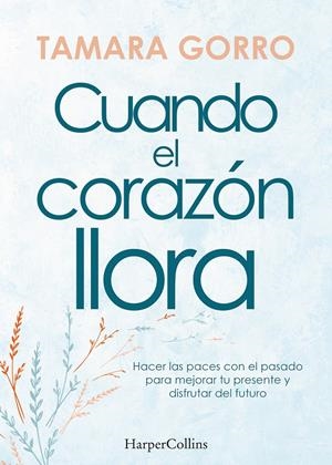 CUANDO EL CORAZÓN LLORA. HACER LAS PACES CON EL PASADO PARA MEJORAR TU PRESENTE | 9788491397359 | GORRO, TAMARA | Llibreria La Font de Mimir - Llibreria online Barcelona - Comprar llibres català i castellà