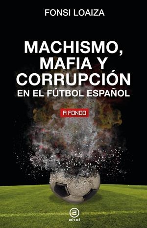 MACHISMO, MAFIA Y CORRUPCIÓN EN EL FÚTBOL ESPAÑOL | 9788446054689 | LOAIZA, FONSI | Llibreria La Font de Mimir - Llibreria online Barcelona - Comprar llibres català i castellà