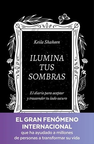 ILUMINA TUS SOMBRAS. EL DIARIO PARA ACEPTAR Y TRASCENDER TU LADO OSCURO | 9788425367441 | SHAHEEN, KEILA | Llibreria La Font de Mimir - Llibreria online Barcelona - Comprar llibres català i castellà